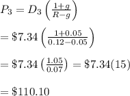 P_3=D_3\left(\frac{1+g}{R-g}\right) \\  \\ =\$7.34\left(\frac{1+0.05}{0.12-0.05}\right) \\  \\ =\$7.34\left(\frac{1.05}{0.07}\right)=\$7.34(15) \\  \\ =\$110.10