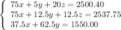 \left\{\begin{array}{l}75x+5y+20z=2500.40\\75x+12.5y+12.5z=2537.75\\37.5x+62.5y=1550.00\end{array}\right.