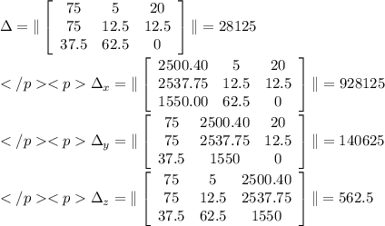 \Delta=\|\left[\begin{array}{ccc}75&5&20\\75&12.5&12.5\\37.5&62.5&0\end{array}\right] \|=28125\\ \\\Delta_x=\|\left[\begin{array}{ccc}2500.40&5&20\\2537.75&12.5&12.5\\1550.00&62.5&0\end{array}\right] \|=928125\\ \\\Delta_y=\|\left[\begin{array}{ccc}75&2500.40&20\\75&2537.75&12.5\\37.5&1550&0\end{array}\right] \|=140625\\ \\\Delta_z=\|\left[\begin{array}{ccc}75&5&2500.40\\75&12.5&2537.75\\37.5&62.5&1550\end{array}\right] \|=562.5\\ \\