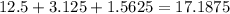 12.5+3.125+1.5625=17.1875