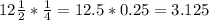 12 \frac{1}{2} * \frac{1}{4} = 12.5*0.25=3.125