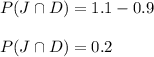 P(J \cap D)=1.1-0.9\\\\P(J \cap D)=0.2