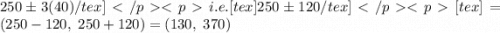 250\pm 3(40)/tex]i.e. [tex]250\pm 120/tex][tex]=(250-120,\ 250+120)=(130,\ 370)