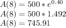 A(8) = 500*e^{0.40} \\ A(8) = 500 * 1.492 \\ A(8) = 745.91