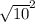 \sqrt{10}^2