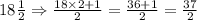 18\frac{1}{2}\Rightarrow \frac{18\times2+1}{2}=\frac{36+1}{2}=\frac{37}{2}