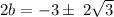 2b = - 3\pm \: 2 \sqrt{3}