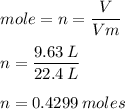 \displaystyle mole=n=\frac{V}{Vm}\\\\n=\frac{9.63\:L}{22.4\:L}\\\\n=0.4299\:moles