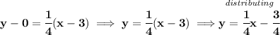 \bf y-0=\cfrac{1}{4}(x-3)\implies y=\cfrac{1}{4}(x-3)\implies \stackrel{\textit{distributing}}{y=\cfrac{1}{4}x-\cfrac{3}{4}}