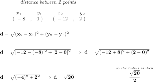 \bf ~~~~~~~~~~~~\textit{distance between 2 points}&#10;\\\\&#10;\begin{array}{ccccccccc}&#10;&&x_1&&y_1&&x_2&&y_2\\&#10;%  (a,b)&#10;&&(~ -8 &,& 0~) &#10;%  (c,d)&#10;&&(~ -12 &,& 2~)&#10;\end{array}\\\\\\ d = \sqrt{( x_2- x_1)^2 + ( y_2- y_1)^2}&#10;\\\\\\&#10;d=\sqrt{[-12-(-8)]^2+[2-0]^2}\implies d=\sqrt{(-12+8)^2+(2-0)^2}&#10;\\\\\\&#10;d=\sqrt{(-4)^2+2^2}\implies d=\sqrt{20}\qquad \qquad \qquad \qquad \stackrel{\textit{so the radius is then}}{\cfrac{\sqrt{20}}{2}}