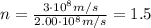n= \frac{3 \cdot 10^8 m/s}{2.00 \cdot 10^8 m/s}=1.5