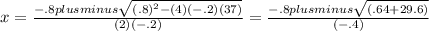x= \frac{-.8 plusminus \sqrt{( .8)^{2}-(4)(-.2)(37)} }{(2)(-.2)}&#10;= \frac{-.8 plusminus \sqrt{( .64+29.6)} }{(-.4)}&#10;