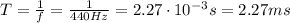 T= \frac{1}{f}= \frac{1}{440 Hz}=2.27 \cdot 10^{-3} s=2.27 ms