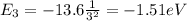 E_3 = -13.6  \frac{1}{3^2}=-1.51 eV
