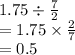 1.75 \div  \frac{7}{2}  \\  = 1.75 \times  \frac{2}{7}  \\  = 0.5