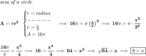 \bf \textit{area of a circle}\\\\&#10;A=\pi r^2~~&#10;\begin{cases}&#10;r=radius\\&#10;-----\\&#10;r=\frac{x}{2}\\&#10;A=16\pi &#10;\end{cases}\implies 16\pi =\pi \left( \frac{x}{2} \right)^2\implies  16\pi =\pi \cdot \cfrac{x^2}{2^2}&#10;\\\\\\&#10;\cfrac{16\pi }{\pi }=\cfrac{x^2}{4}\implies 16=\cfrac{x^2}{4}\implies 64=x^2\implies \sqrt{64}=x\implies \boxed{8=x}