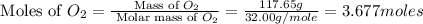 \text{ Moles of }O_2=\frac{\text{ Mass of }O_2}{\text{ Molar mass of }O_2}=\frac{117.65g}{32.00g/mole}=3.677moles