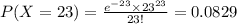 P(X=23)=\frac{e^{-23}\times23^{23}}{23!}=0.0829