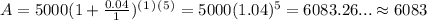 A= 5000(1+\frac{0.04}{1})^(^1^)^(^5^) = 5000(1.04)^5 = 6083.26... \approx 6083