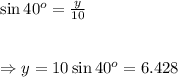 \sin40^o= \frac{y}{10}  \\  \\  \\ \Rightarrow y=10\sin40^o=6.428