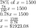 78\%\text{ of }x=1500\\\frac{78}{100}x=1500\\0.78x=1500\\x=\frac{1500}{0.78}\\x=\$1923.08