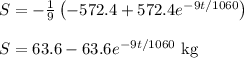S= -\frac{1}{9}\left(-572.4 + 572.4 e^{-9t/1060}\right) \\ \\&#10;S= 63.6 - 63.6 e^{-9t/1060}\text{ kg}