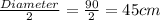 \frac{Diameter}{2}=\frac{90}{2} = 45 cm