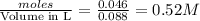 \frac{moles}{\text {Volume in L}}=\frac{0.046}{0.088}=0.52M