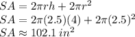 SA = 2 \pi rh+2 \pi r^{2} \\&#10;SA = 2 \pi (2.5)(4)+2 \pi (2.5)^{2}\\&#10;SA \approx 102.1 \: in^{2}