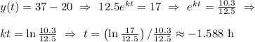 y(t) = 37 - 20\ \Rightarrow\ 12.5e^{kt} = 17\ \Rightarrow\ e^{kt} = \frac{10.3}{12.5} \ \Rightarrow \\ \\&#10;kt = \ln \frac{10.3}{12.5}\ \Rightarrow\ t = \left( \ln \frac{17}{12.5}  \right)/ \frac{10.3}{12.5}  \approx -1.588 \mathrm{\ h}