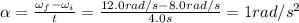 \alpha= \frac{\omega_f - \omega_i}{t}= \frac{12.0 rad/s-8.0 rad/s}{4.0 s}=1 rad/s^2
