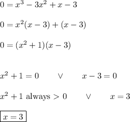 0= x^3-3x^2+x-3\\\\0=x^2(x-3)+(x-3)\\\\0=(x^2+1)(x-3)\\\\\\x^2+1=0\qquad\vee\qquad x-3=0\\\\x^2+1\text{ always}\ \textgreater \ 0\qquad\vee\qquad x=3\\\\\boxed{x=3}