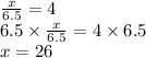 \frac{x}{6.5}  = 4 \\ 6.5\times \frac{x}{6.5}  = 4 \times 6.5 \\ x = 26