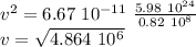 v^2 = 6.67  \ 10^{-11} \ \frac{5.98 \ 10^{24}}{0.82 \ 10^8}  \\v= \sqrt{4.864 \ 10^6}