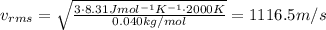 v_{rms} =  \sqrt{ \frac{3 \cdot 8.31 J mol^{-1} K^{-1} \cdot 2000 K}{0.040 kg/mol} }=1116.5 m/s