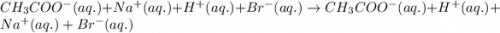 CH_3COO^-(aq.)+Na^+(aq.)+H^+(aq.)+Br^-(aq.)\rightarrow CH_3COO^-(aq.)+H^+(aq.)+Na^+(aq.)+Br^-(aq.)