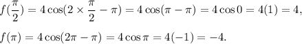 f(\dfrac{\pi}{2})=4\cos(2\times \dfrac{\pi}{2}-\pi)}=4\cos(\pi-\pi)=4\cos 0=4(1)=4,\\\\f(\pi)=4\cos(2\pi-\pi)=4\cos \pi=4(-1)=-4.