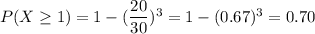 P(X\geq 1)=1-(\dfrac{20}{30})^3=1-(0.67)^3=0.70