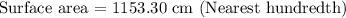 \text {Surface area = } 1153.30  \text { cm (Nearest hundredth)}