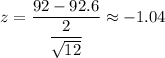 z=\dfrac{92-92.6}{\dfrac{2}{\sqrt{12}}}\approx-1.04