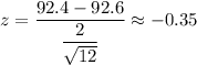 z=\dfrac{92.4-92.6}{\dfrac{2}{\sqrt{12}}}\approx-0.35