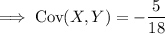 \implies\mathrm{Cov}(X,Y)=-\dfrac5{18}