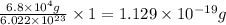 \frac{6.8\times 10^4g}{6.022\times 10^{23}}\times 1=1.129\times 10^{-19}g