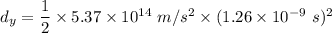 d_y=\dfrac{1}{2}\times 5.37\times 10^{14}\ m/s^2\times (1.26\times 10^{-9}\ s)^2