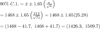 90\%\ C.1.=\bar{x}\pm1.65\left( \frac{\sigma}{\sqrt{n}} \right) \\  \\ =1468\pm1.65\left( \frac{213}{\sqrt{71}} \right)=1468\pm1.65(25.28) \\  \\ =(1468-41.7,\ 1468+41.7)=(1426.3,\ 1509.7)