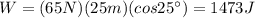 W=(65 N)(25 m)(cos 25^{\circ})=1473 J