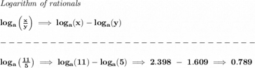 \bf \textit{Logarithm of rationals}\\\\&#10;log_{{  a}}\left(  \frac{x}{y}\right)\implies log_{{  a}}(x)-log_{{  a}}(y)\\\\&#10;-------------------------------\\\\&#10;log_a\left( \frac{11}{5} \right)\implies log_a(11)-log_a(5)\implies 2.398~-~1.609\implies 0.789