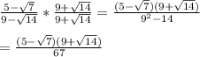 \frac{5-\sqrt{7}}{9-\sqrt{14}}*\frac{9+\sqrt{14}}{9+\sqrt{14}}=\frac{(5-\sqrt{7})(9+\sqrt{14})}{9^{2}-14}\\ \\=\frac{(5-\sqrt{7})(9+\sqrt{14})}{67}