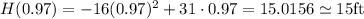 H(0.97)=-16(0.97)^2+31\cdot 0.97=15.0156	\simeq15$ft