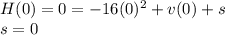 H(0)=0=-16(0)^2+v(0)+s\\ s=0